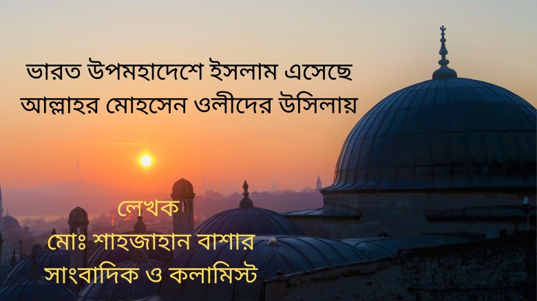 ভারত উপমহাদেশে ইসলাম এসেছে আল্লাহর মোহসেন ওলীদের উসিলায়